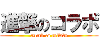 進撃のコラボ (attack on collabo)