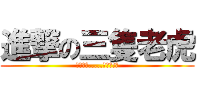 進撃の三隻老虎 (畫虎不成.....畫虎爛!?)