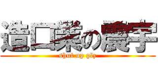 造口業の震宇 (shut up plz)