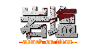 岩塩 (attack on titan)