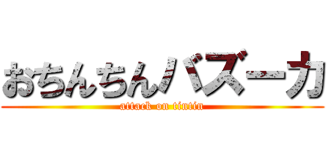 おちんちんバズーカ (attack on tintin)