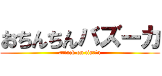おちんちんバズーカ (attack on tintin)