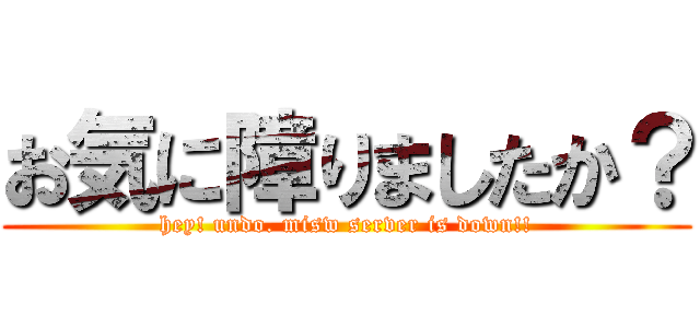 お気に障りましたか？ (hey! undo. misw server is down!!)