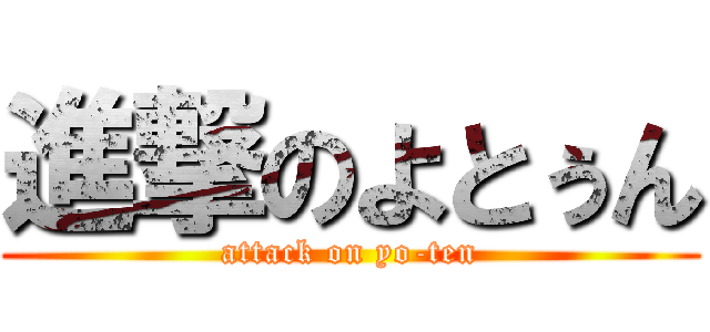進撃のよとぅん (attack on yo-ten)