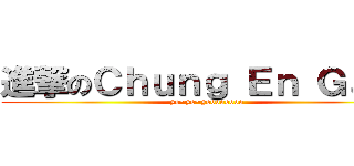 進撃のＣｈｕｎｇ Ｅｎ Ｇａｕ  (yo~yo~yoooooooo)