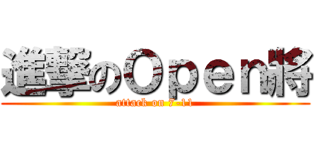 進撃のＯｐｅｎ將 (attack on 7-11)