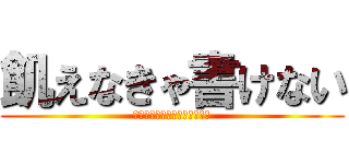 飢えなきゃ書けない (もっと気高く「飢え」なくては)