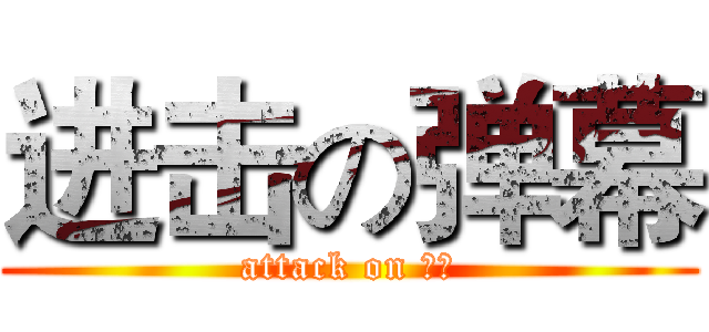 进击の弹幕 (attack on 弹幕)