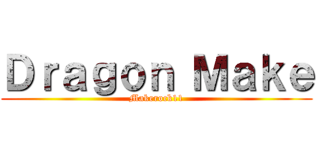 Ｄｒａｇｏｎ Ｍａｋｅ (Makerock11)