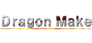 Ｄｒａｇｏｎ Ｍａｋｅ (Makerock11)