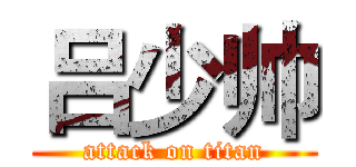 吕少帅 (attack on titan)