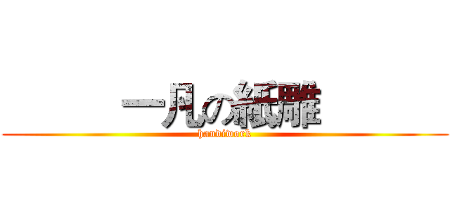           一凡の紙雕            (handiwork)