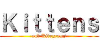Ｋｉｔｔｅｎｓ (and Kilograms)