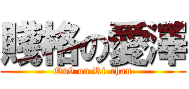 賤格の愛澤 (On9 on Ri-chan)
