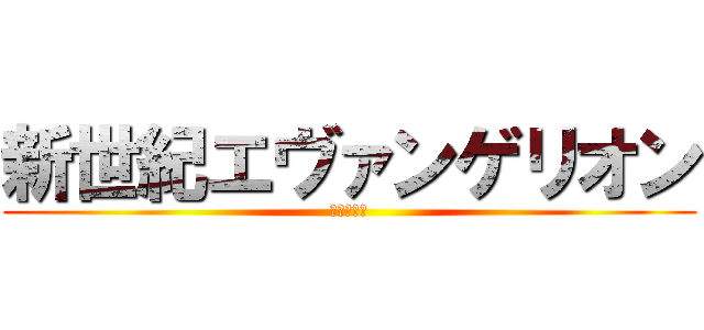 新世紀エヴァンゲリオン (使徒、襲来)