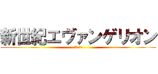 新世紀エヴァンゲリオン (使徒、襲来)