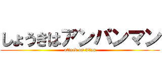 しょうきはアンパンマン (attack on titan)