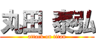 丸田 泰弘 (attack on titan)