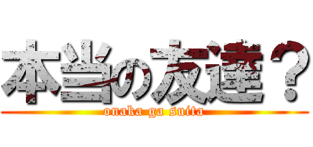 本当の友達？ (onaka ga suita)