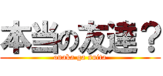 本当の友達？ (onaka ga suita)