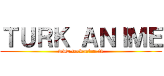 ＴＵＲＫ ＡＮＩＭＥ (www.turkanime.tv)