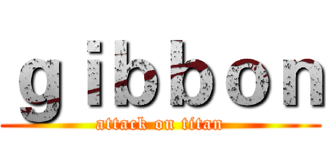 ｇｉｂｂｏｎ (attack on titan)
