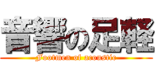 音響の足軽 (Footmen of acoustic)