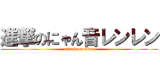 進撃のにゃん音レンレン (attack on titan)