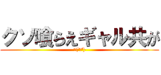 クソ喰らえギャル共が (🖕(ºωº))