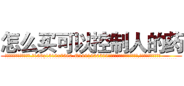 怎么买可以控制人的药 (怎么买可以控制人的药【电.话156x1318x7580-Q1991936399鑫宏药业】我们做的是长期生意,靠的是老客户长期支持
参考消息网2月20日报道 韩媒称，“剩女多、离婚率高的城市，房价一定会上涨。”这是中国经济学家金岩石2016年12月参加在上海举行的房地产相关论坛时说的话。
)