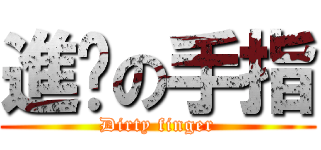 進擊の手指 (Dirty finger)
