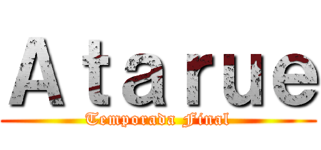 Ａｔａｒｕｅ (Temporada Final)