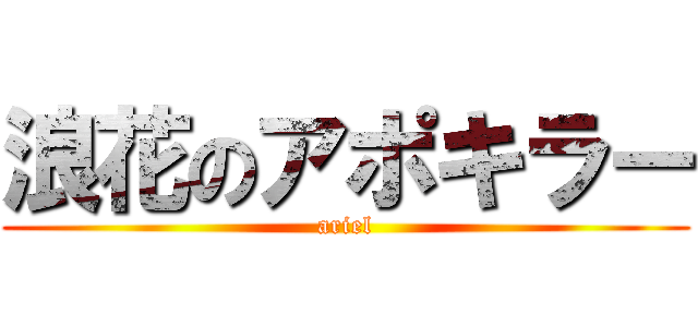 浪花のアポキラー (ariel)