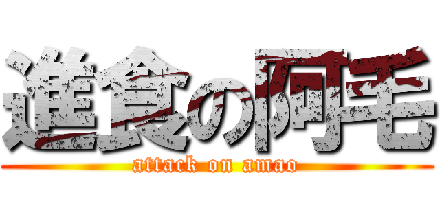 進食の阿毛 (attack on amao)