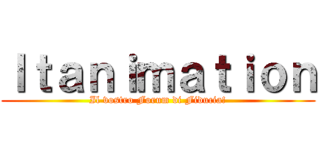 Ｉｔａｎｉｍａｔｉｏｎ (Il vostro Forum di Fiducia!)