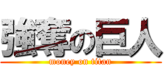 強奪の巨人 (money on titan)