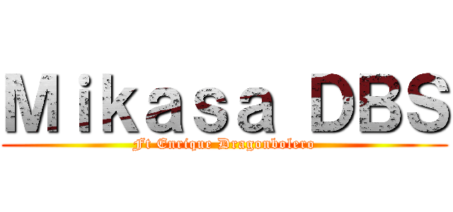 Ｍｉｋａｓａ ＤＢＳ (Ft Enrique Dragonbolero)