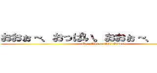 おおぉ～、おっぱい。おおぉ～、おっぱい。 (Oh〜,Oppai. Oh〜,Oppai.)