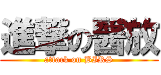 進撃の醫放 (attack on BIRS)