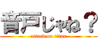 音戸じゃね？ (attack on titan)