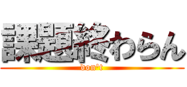 課題終わらん (don't)