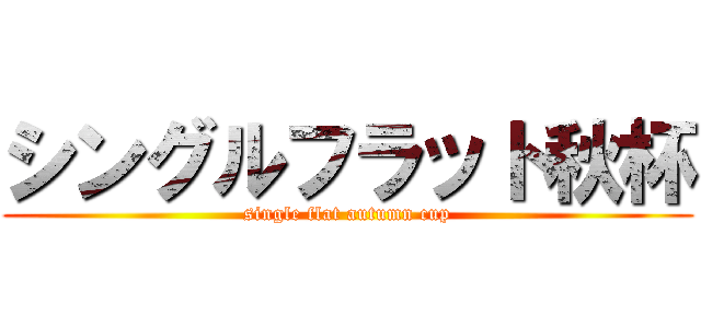 シングルフラット秋杯 (single flat autumn cup)