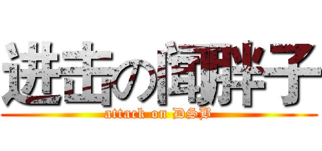 进击の闻胖子 (attack on DSB)