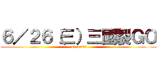 ６／２６（三）三國裂ＧＯ ( on 6/26)