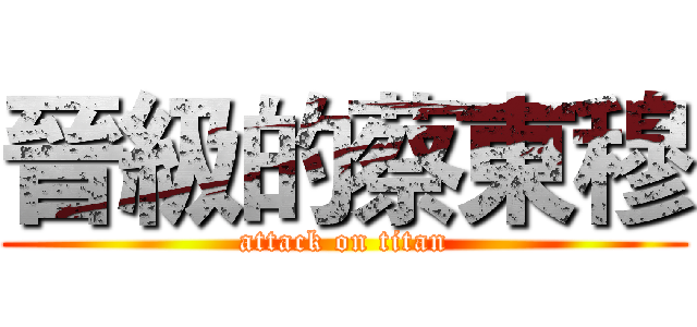 晉級的蔡東穆 (attack on titan)