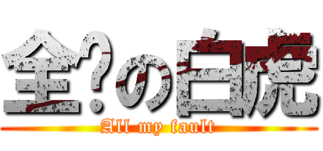 全错の白虎 (All my fault)