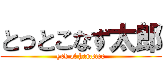 とっとこなず太郎 (god of hamster)