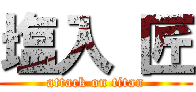 塩入 匠 (attack on titan)