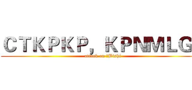 ＣＴＫＰＫＰ，ＫＰＮＭＬＧＢ (attack on ⑨Bishi)