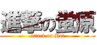 進撃の蛍原 (attack on Hot)
